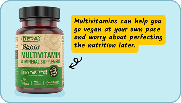 Mulitivitamins can help you go vegan at your own pace and worry about perfecting the nutrition later.